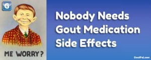 Nobody Needs Gout Medication Side Effects